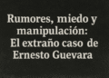 Rumores, miedo y manipulación: El extraño caso de Ernesto Guevara