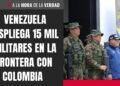 Venezuela despliega 15,000 militares en frontera con Colombia ante llegada de barcos de Estados Unidos