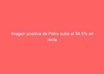 Imagen positiva de Petro sube al 54.5% en recta final de su mandato y pesa en elecciones