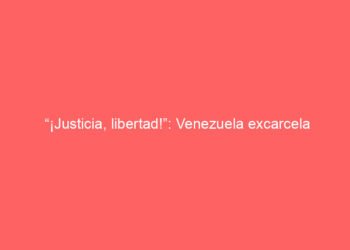 “¡Justicia, libertad!”: Venezuela excarcela 34 presos políticos por amnistía